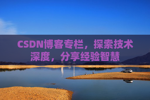 CSDN博客专栏，探索技术深度，分享经验智慧
