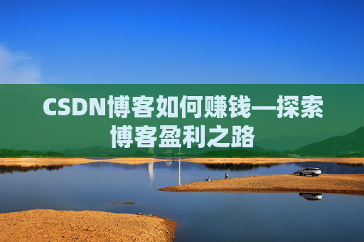 CSDN博客如何赚钱—探索博客盈利之路
