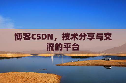 博客CSDN，技术分享与交流的平台