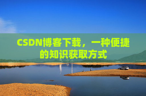 CSDN博客下载，一种便捷的知识获取方式